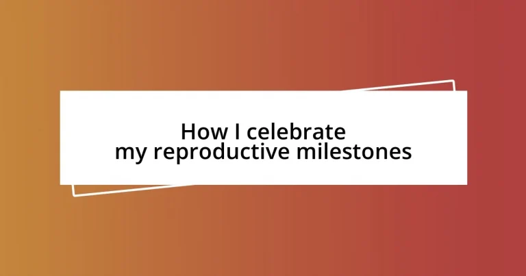 How I celebrate my reproductive milestones