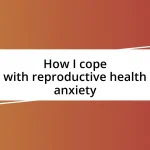 How I cope with reproductive health anxiety