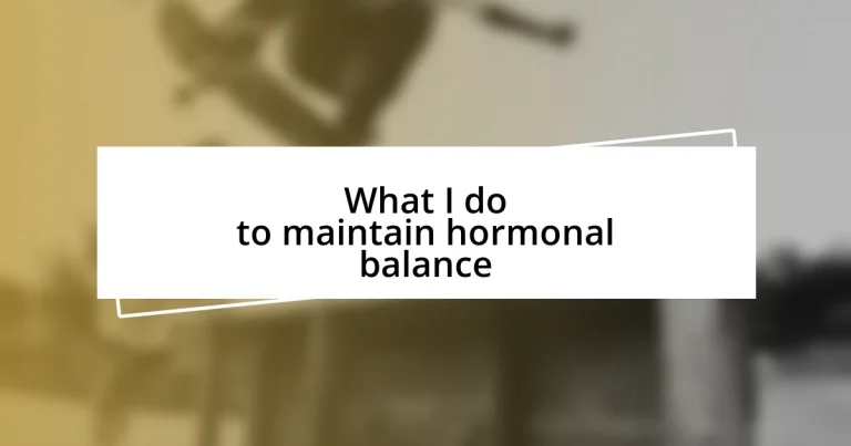 What I do to maintain hormonal balance