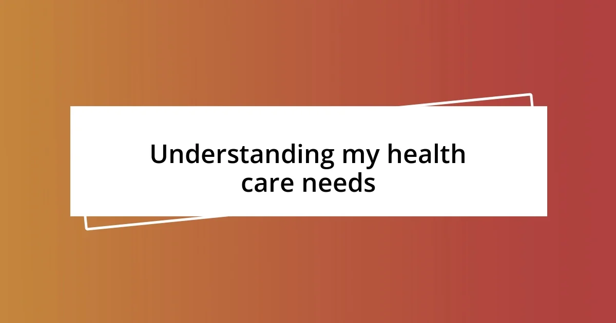 Understanding my health care needs