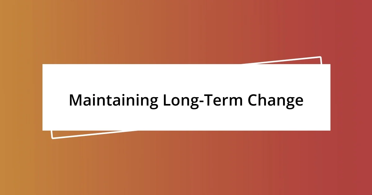 Maintaining Long-Term Change