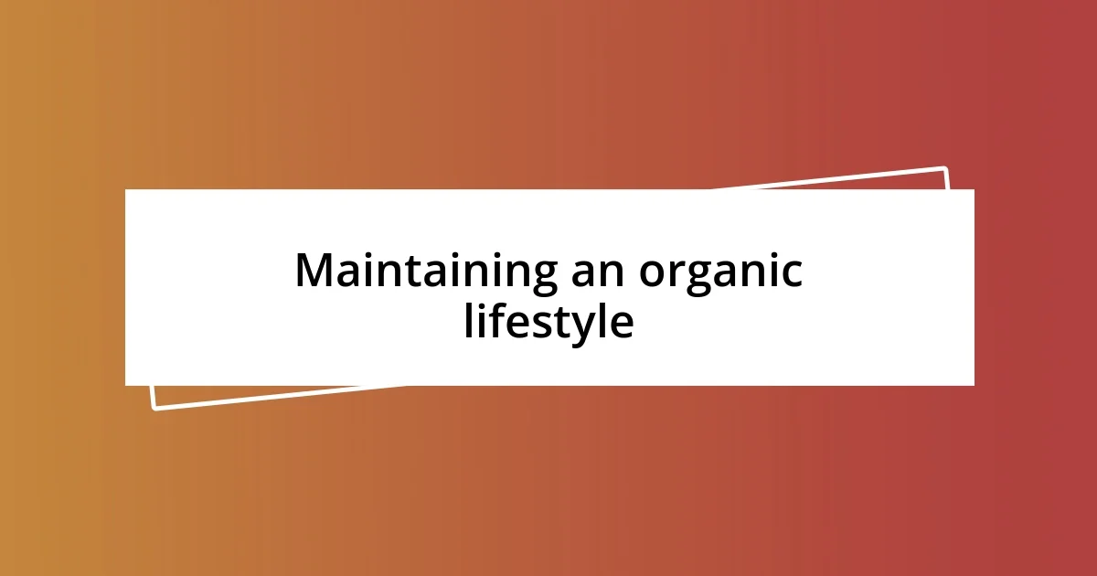 Maintaining an organic lifestyle