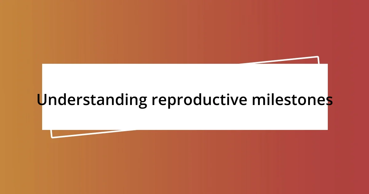 Understanding reproductive milestones