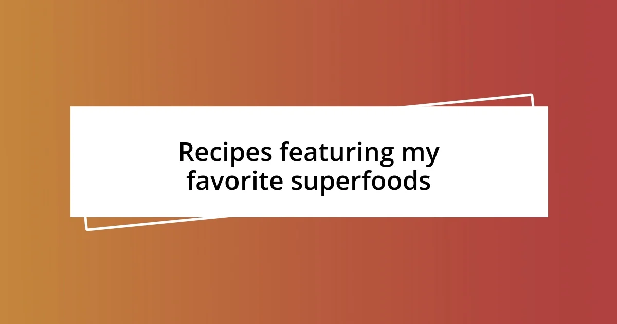 Recipes featuring my favorite superfoods