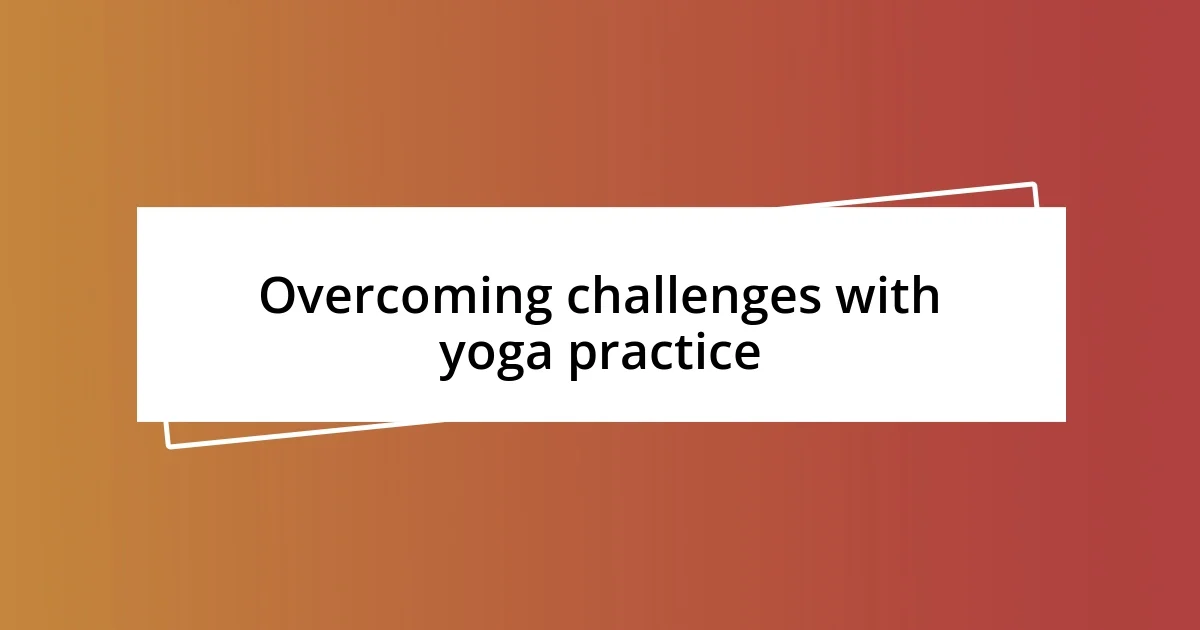 Overcoming challenges with yoga practice