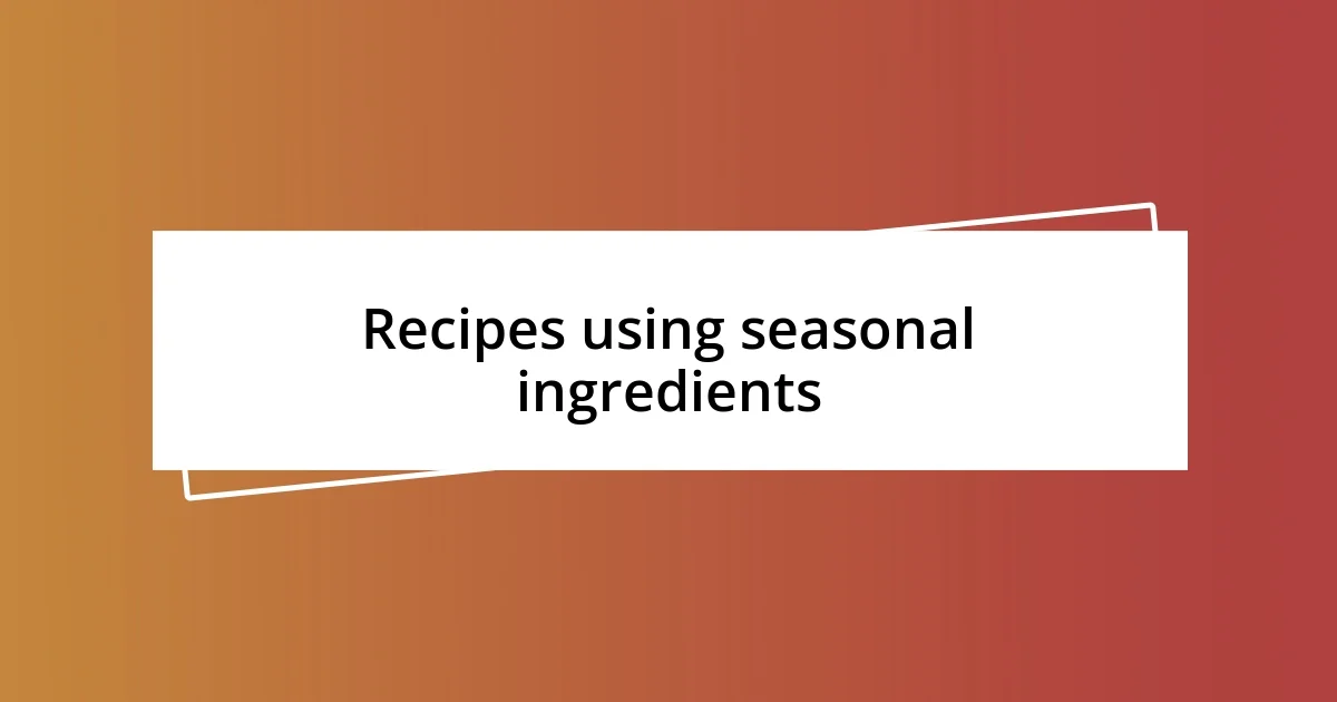 Recipes using seasonal ingredients