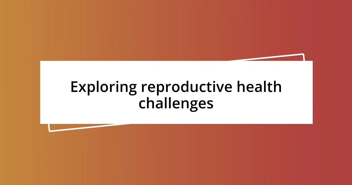 Exploring reproductive health challenges