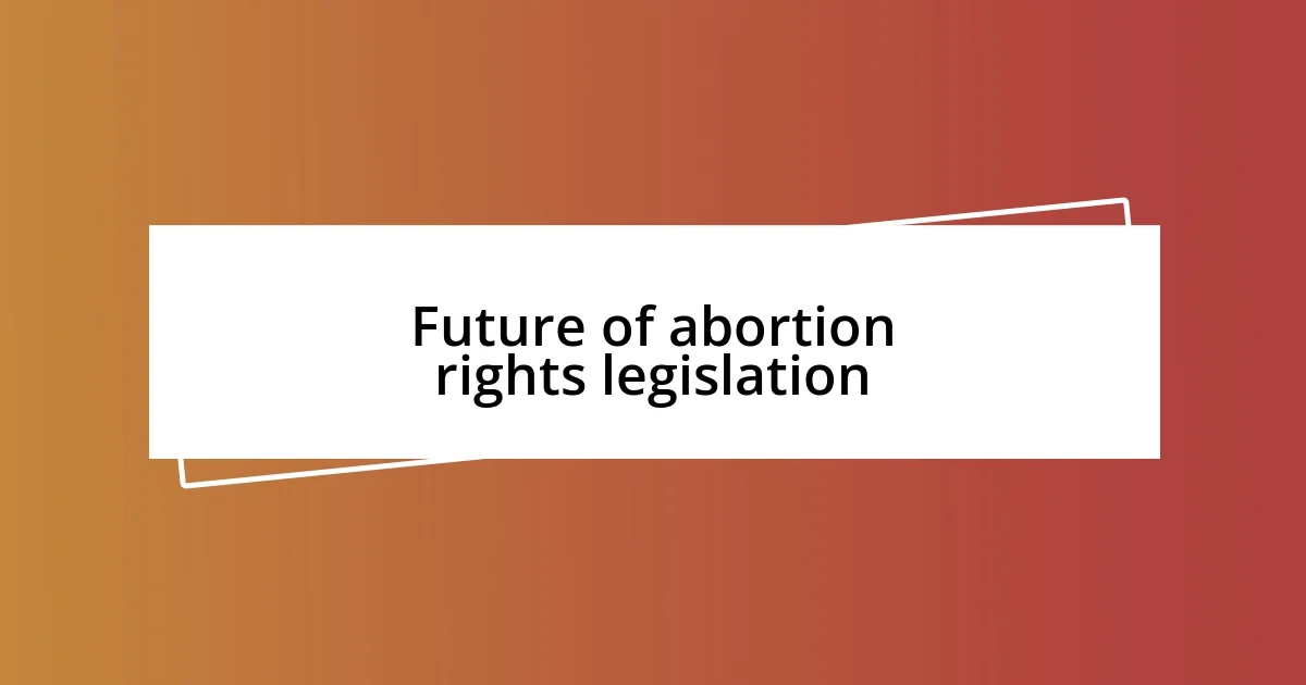 Future of abortion rights legislation