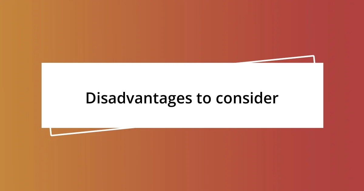 Disadvantages to consider