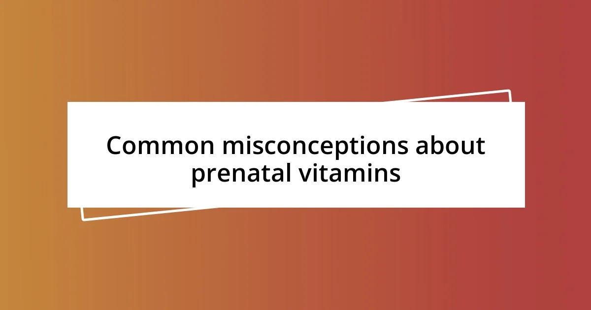 Common misconceptions about prenatal vitamins