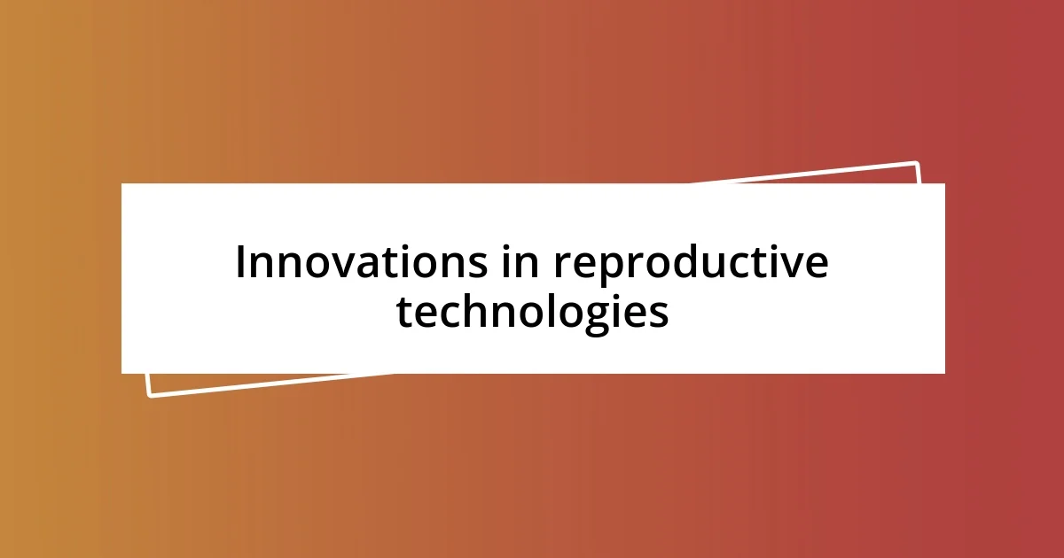 Innovations in reproductive technologies