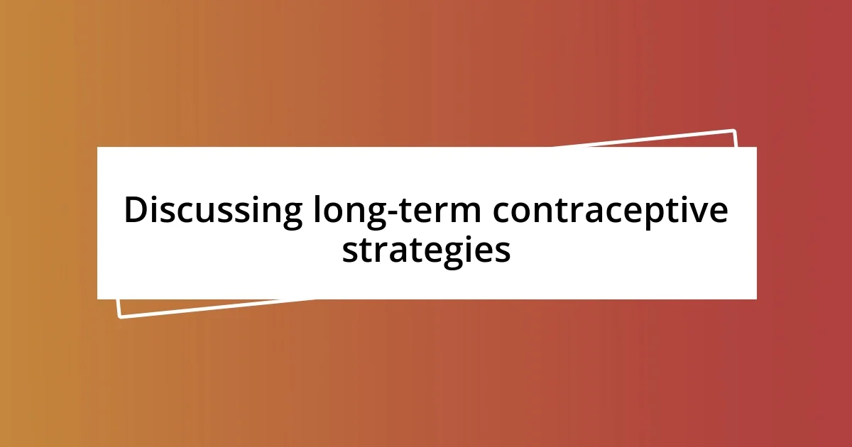 Discussing long-term contraceptive strategies