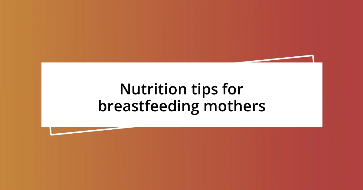 Nutrition tips for breastfeeding mothers